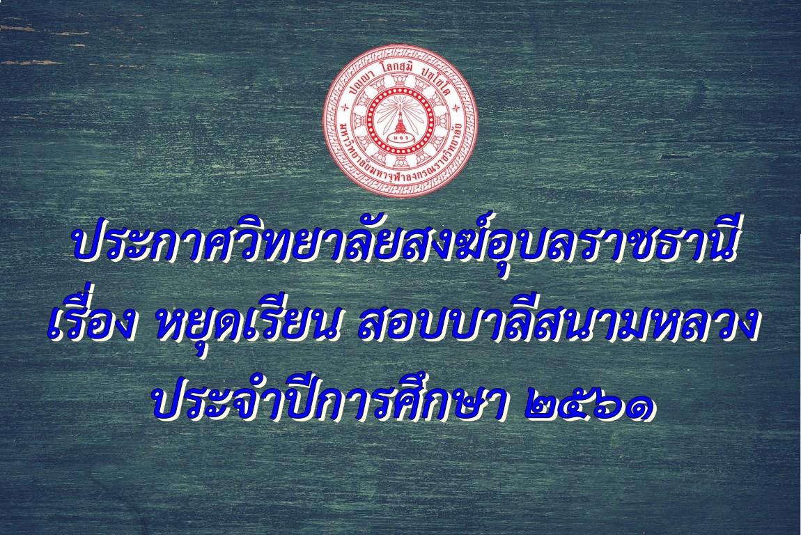 ประกาศวิทยาลัยสงฆ์อุบลราชธานี เรื่อง “หยุดเรียน สอบบาลีสนามหลวง ประจำปีการศึกษา ๒๕๖๑”